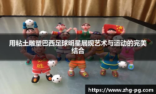 用粘土雕塑巴西足球明星展现艺术与运动的完美结合