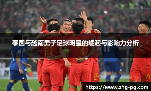 泰国与越南男子足球明星的崛起与影响力分析