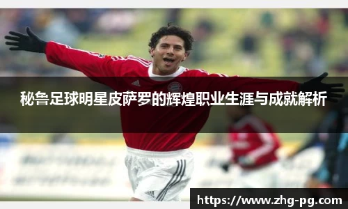 秘鲁足球明星皮萨罗的辉煌职业生涯与成就解析