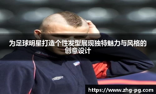 为足球明星打造个性发型展现独特魅力与风格的创意设计